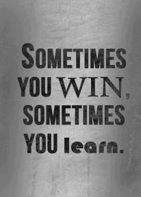 Sometimes you win. Sometimes you learn.